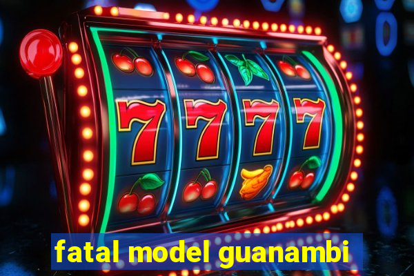 fatal model guanambi